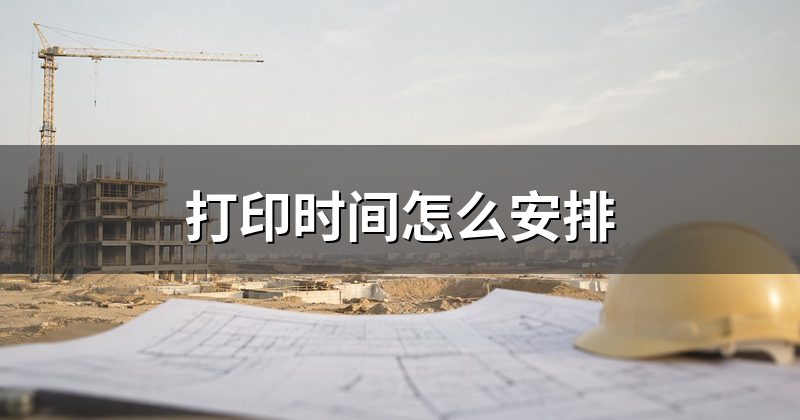 打印时间怎么安排