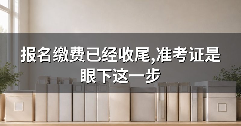 报名缴费已经收尾,准考证是眼下这一步