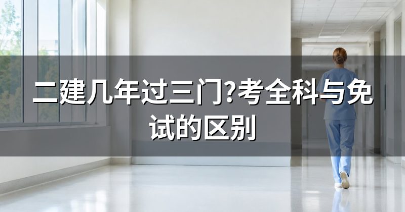 二建几年过三门?考全科与免试的区别