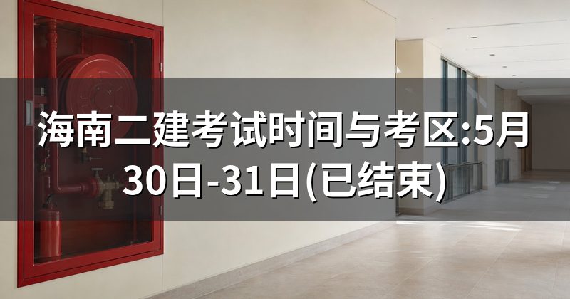 海南二建考试时间与考区:5月30日-31日(已结束)