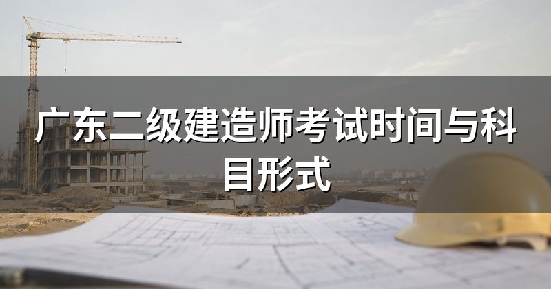 广东二级建造师考试时间与科目形式