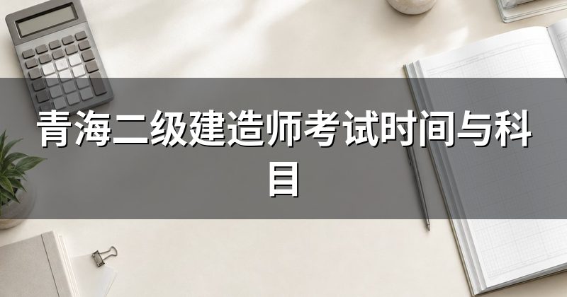 青海二级建造师考试时间与科目