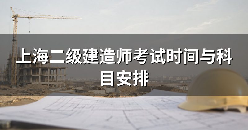 上海二级建造师考试时间与科目安排