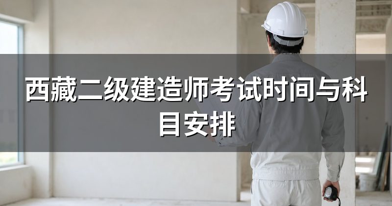 西藏二级建造师考试时间与科目安排