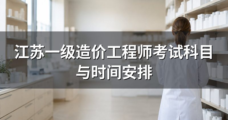 江苏一级造价工程师考试科目与时间安排