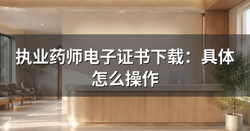 执业药师电子证书下载:具体怎么操作