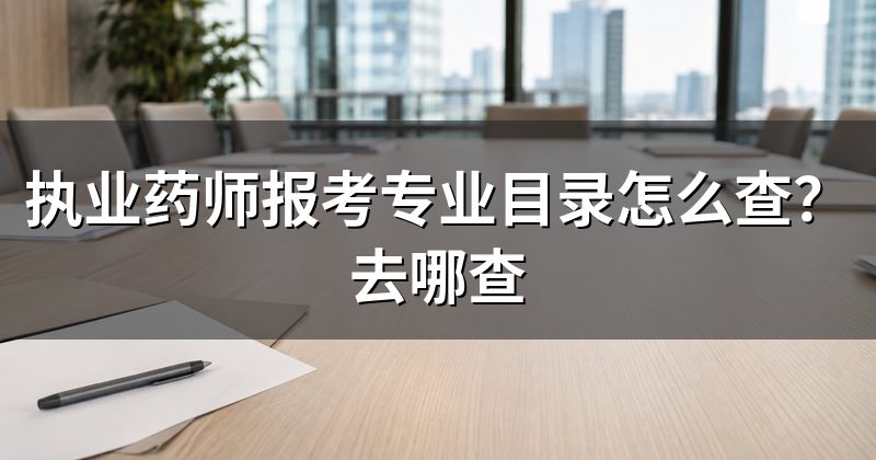 执业药师报考专业目录怎么查?去哪查