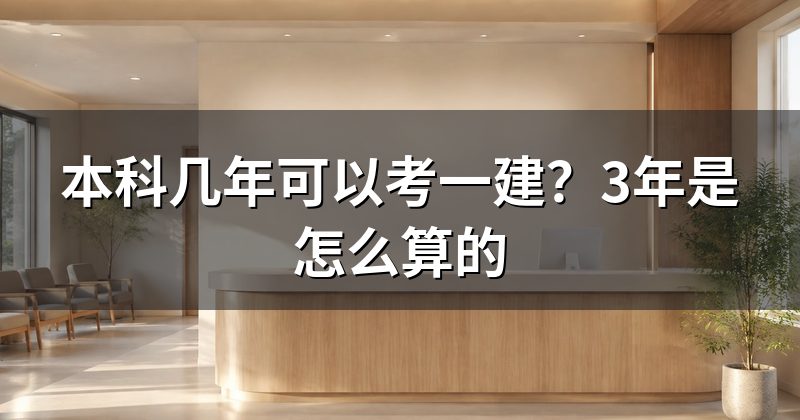 本科几年可以考一建?3年是怎么算的