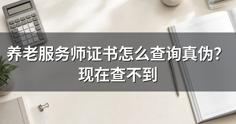 养老服务师证书怎么查询真伪?现在查不到