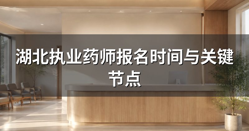 湖北执业药师报名时间与关键节点