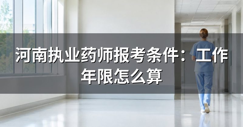 河南执业药师报考条件:工作年限怎么算