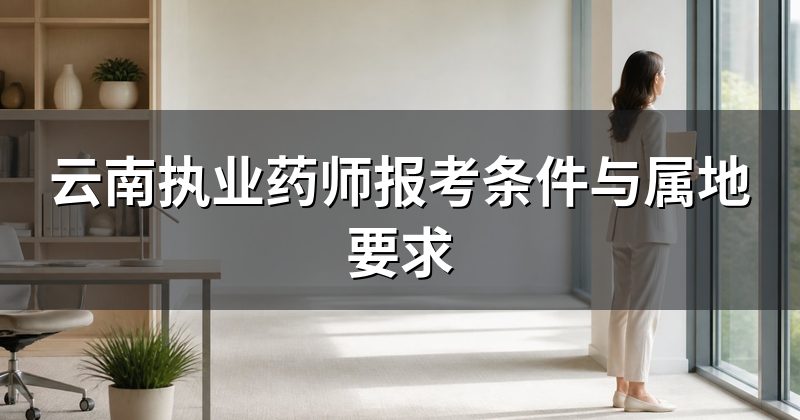 云南执业药师报考条件与属地要求