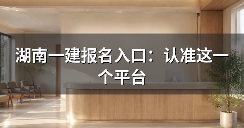 湖南一建报名入口:认准这一个平台