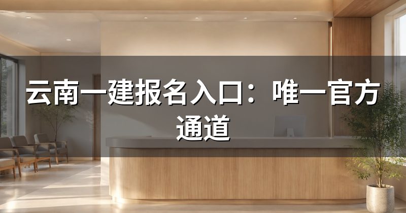 云南一建报名入口:唯一官方通道