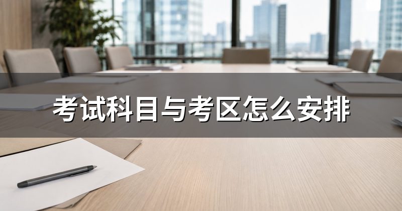 考试科目与考区怎么安排