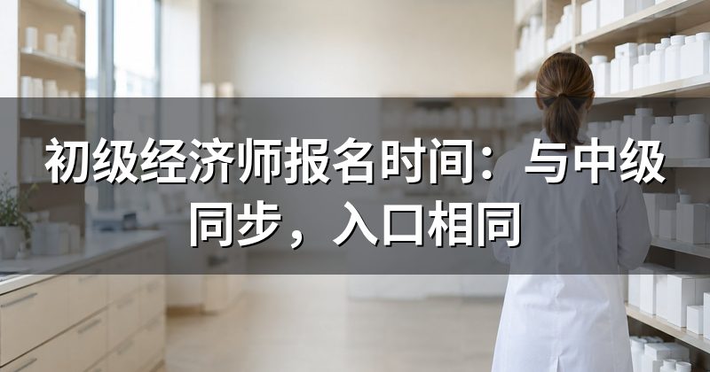 初级经济师报名时间:与中级同步,入口相同