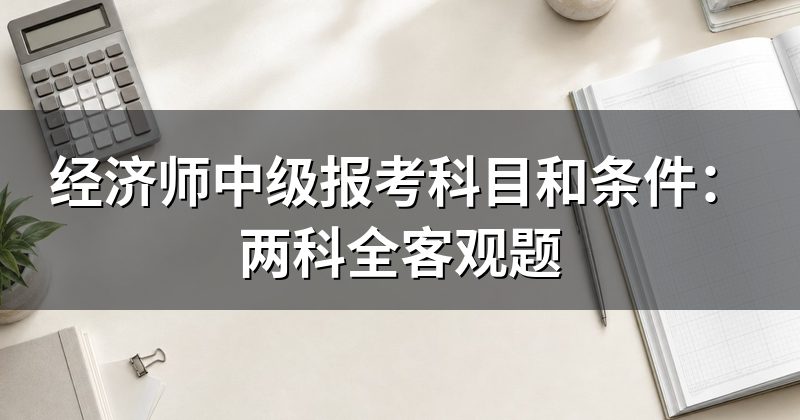 经济师中级报考科目和条件:两科全客观题