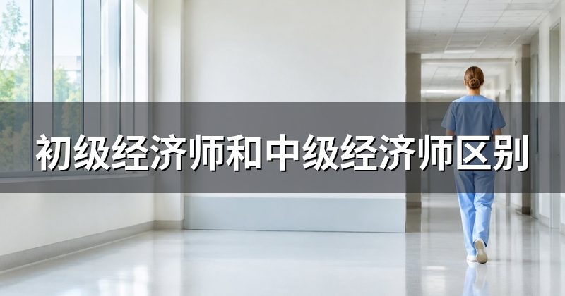 初级经济师和中级经济师区别