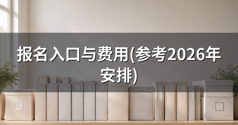 报名入口与费用(参考2026年安排)