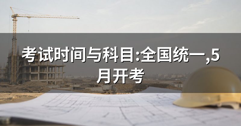 考试时间与科目:全国统一,5月开考