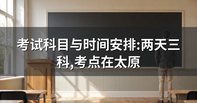 考试科目与时间安排:两天三科,考点在太原