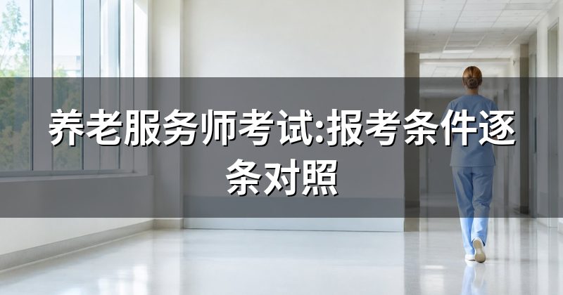 养老服务师考试:报考条件逐条对照