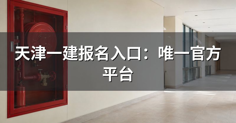 天津一建报名入口:唯一官方平台