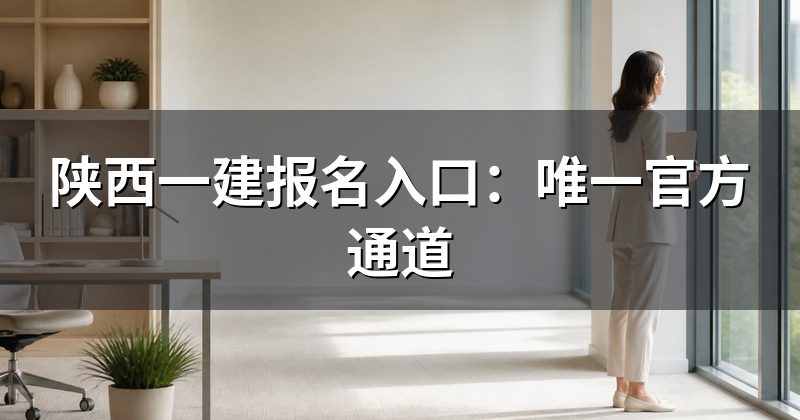 陕西一建报名入口:唯一官方通道