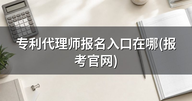 专利代理师报名入口在哪(报考官网)