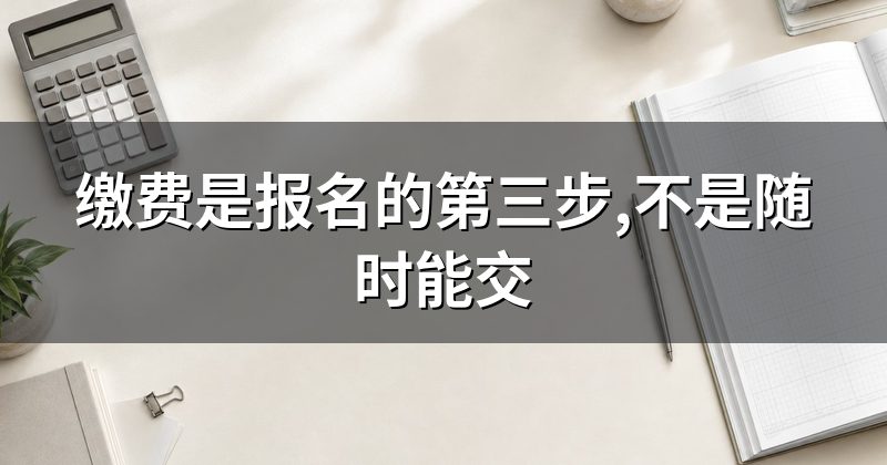 缴费是报名的第三步,不是随时能交