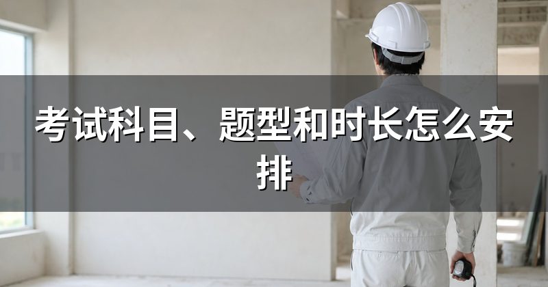 考试科目、题型和时长怎么安排
