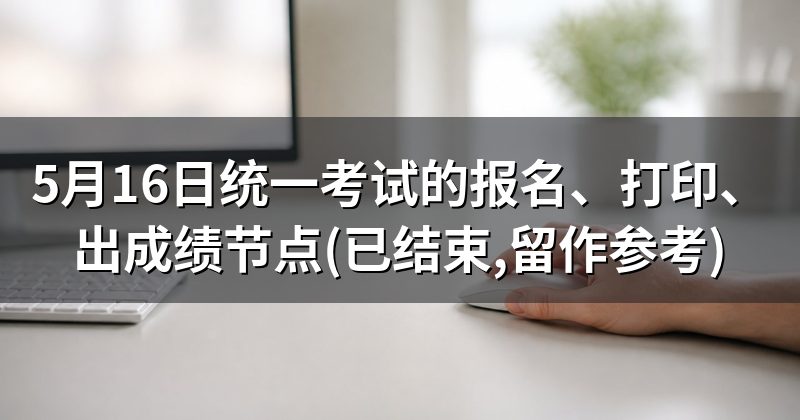 5月16日统一考试的报名、打印、出成绩节点(已结束,留作参考)