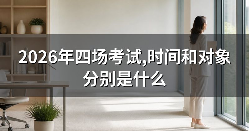 2026年四场考试,时间和对象分别是什么