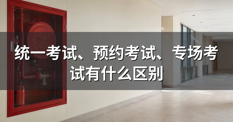 统一考试、预约考试、专场考试有什么区别