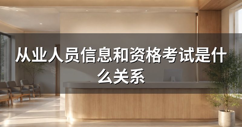 从业人员信息和资格考试是什么关系