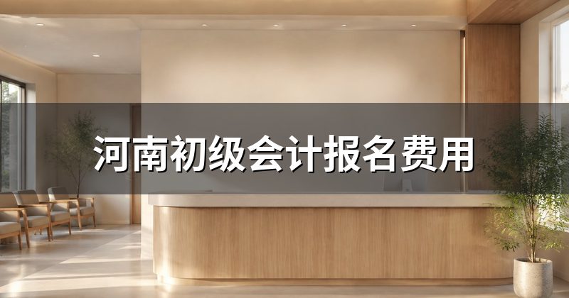 河南初级会计报名费用
