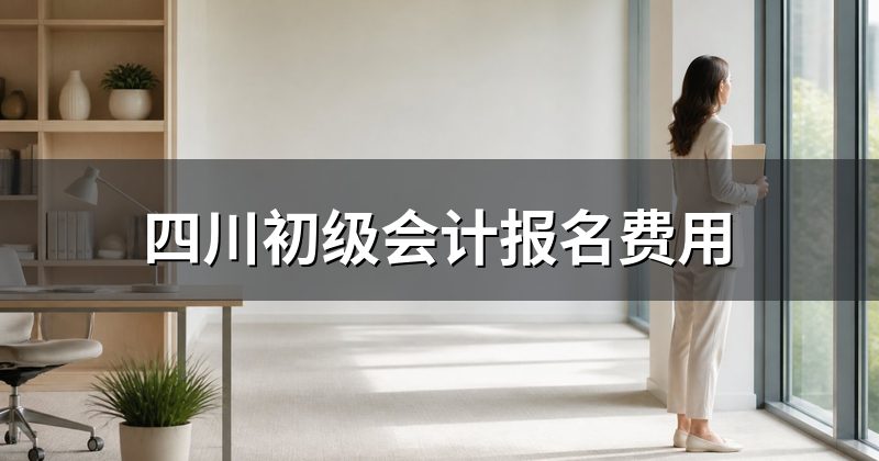 四川初级会计报名费用