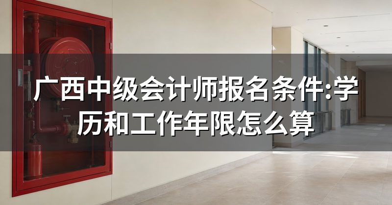 广西中级会计师报名条件:学历和工作年限怎么算