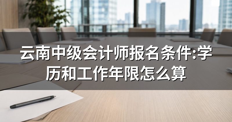 云南中级会计师报名条件:学历和工作年限怎么算