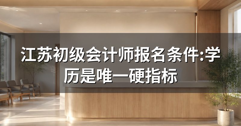江苏初级会计师报名条件:学历是唯一硬指标