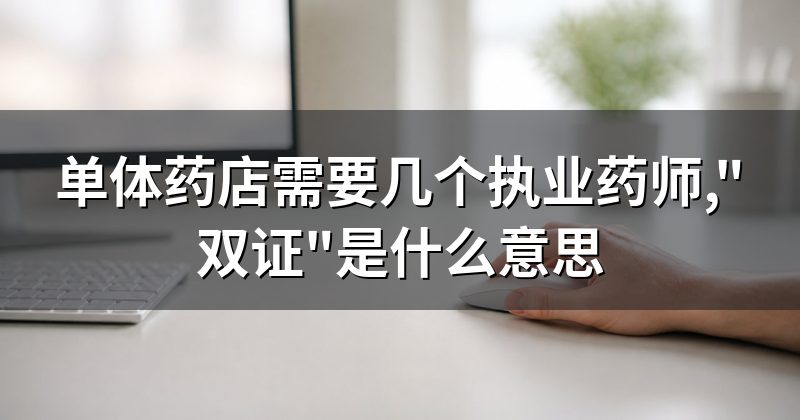 单体药店需要几个执业药师,"双证"是什么意思
