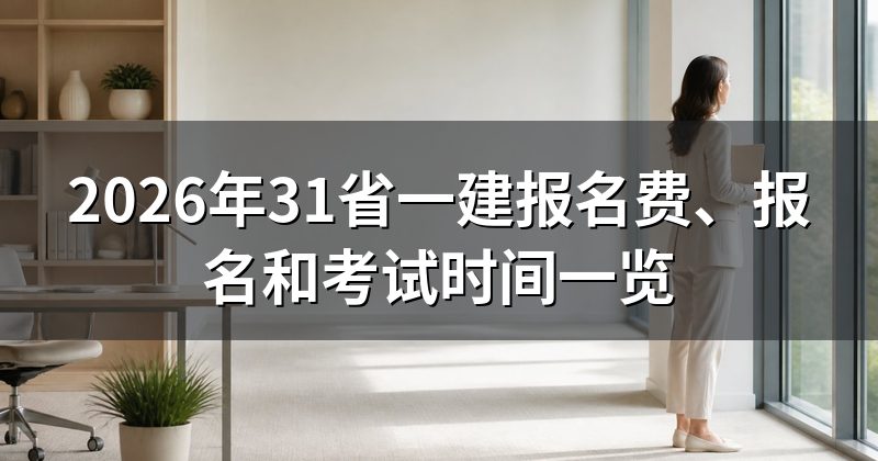 2026年31省一建报名费、报名和考试时间一览
