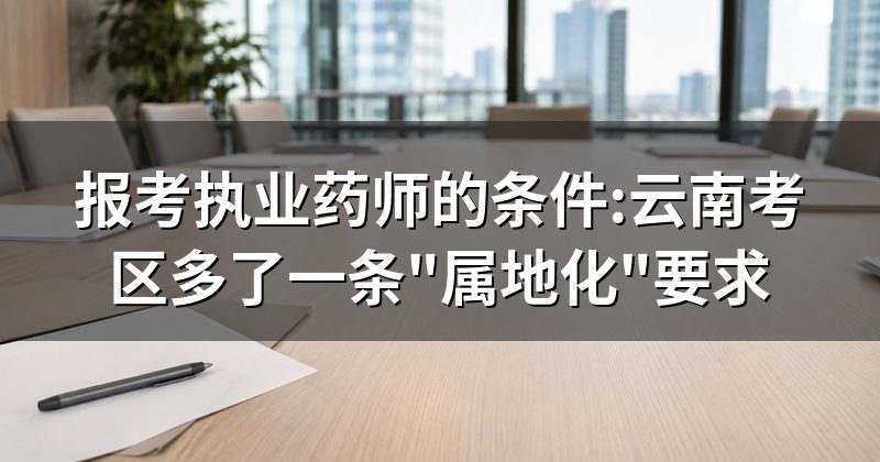 报考执业药师的条件:云南考区多了一条"属地化"要求