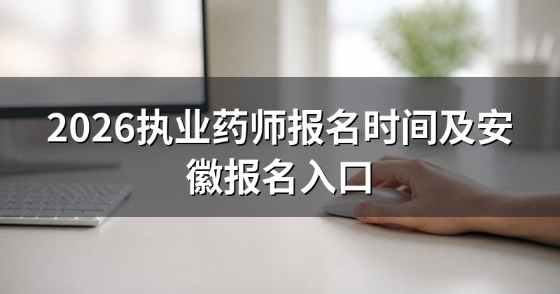 2026执业药师报名时间及安徽报名入口