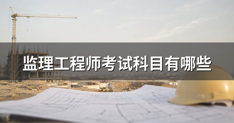 监理工程师考试科目有哪些