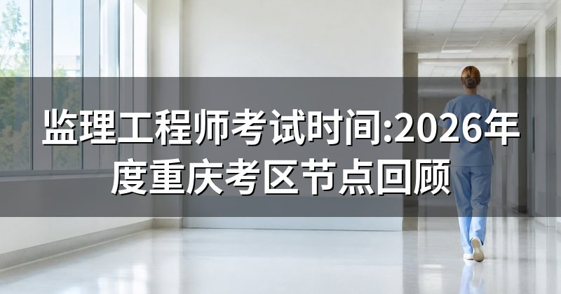 监理工程师考试时间:2026年度重庆考区节点回顾