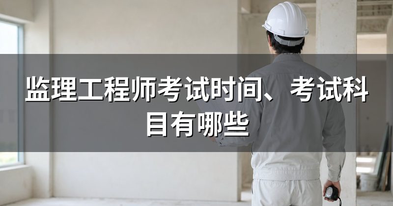 监理工程师考试时间、考试科目有哪些