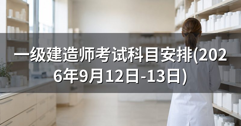 一级建造师考试科目安排(2026年9月12日-13日)