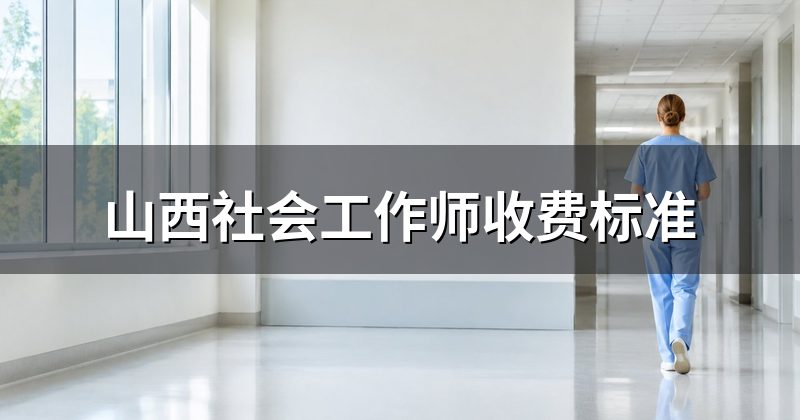 山西社会工作师收费标准