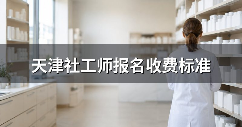 天津社工师报名收费标准